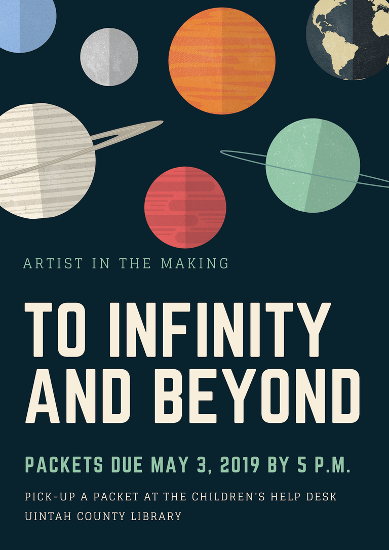 "ARTIST IN THE MAKING TO FININITY AND BEYOND PACKETS DUE MAY 3, 2019 BY 5 P.M. PICK-UP A PACKET AT THE CHILDREN'S HELP DESK UINTAH COUNTY LIBRARY" Dark blue background with blue, gray, white, orange, red and teal planets, and black and tan earth