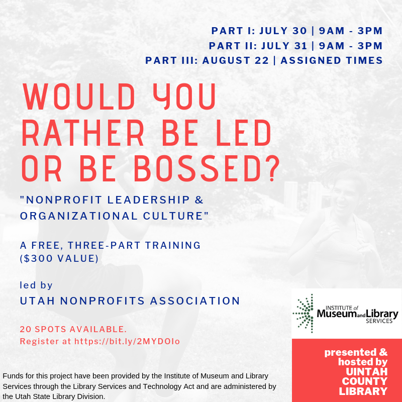 "Part I: July 30 | 9am - 3pm   Part II: July 31 | 9am - 3pm   Part III: August 22 | Assigned Times" in orange: "Would you rather be led or be bossed?"  blue: " "Nonprofit leadership & organizational culture" A free, three-part training ($300 value) led by Utah Nonprofits Association" orange: "20 spots available. Register at https://bit.ly/2MYDOIo" black: "Funds for this project have been provided by the Institute of Museum and Library services through the Lib..." light gray-scale background