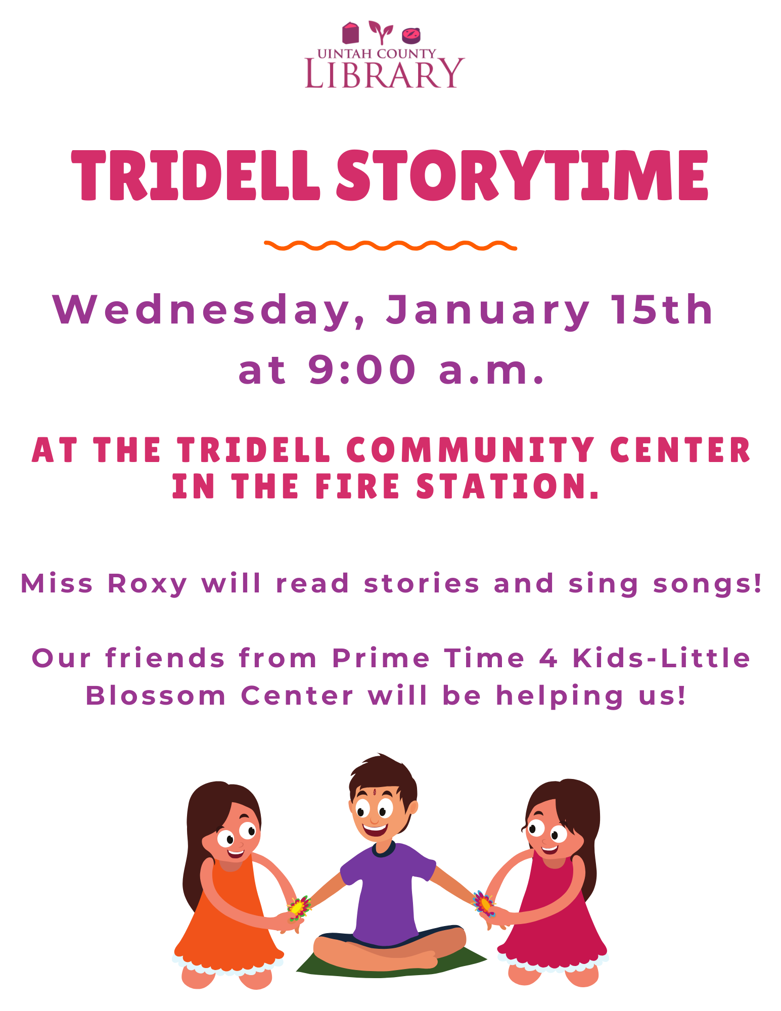 Tridell Storytime Wednesday, January 15th at 9:00 a.m. at the Tridell Community Center in the Fire Station. Miss Roxy will read stories and sing songs! Our friends from Prime Time 4 Kids-Little Blossom Center will be helping us! 