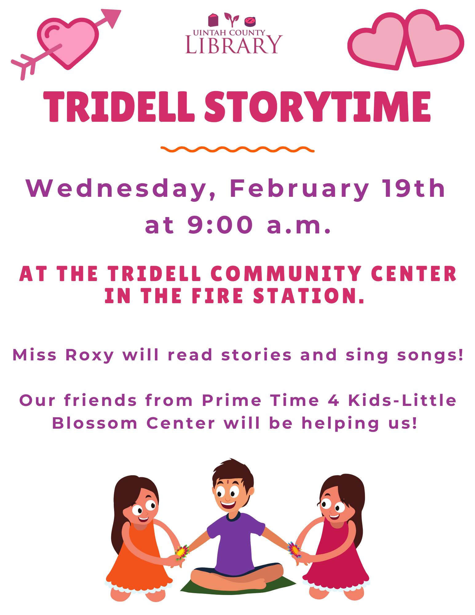 Tridell Storytime Wednesday, February 19th at 9:00 a.m. at the Tridell Community Center in the Fire Station. Miss Roxy will read stories and sing songs! Our friends from Prime Time 4 Kids-Little Blossom Center will be helping us! 