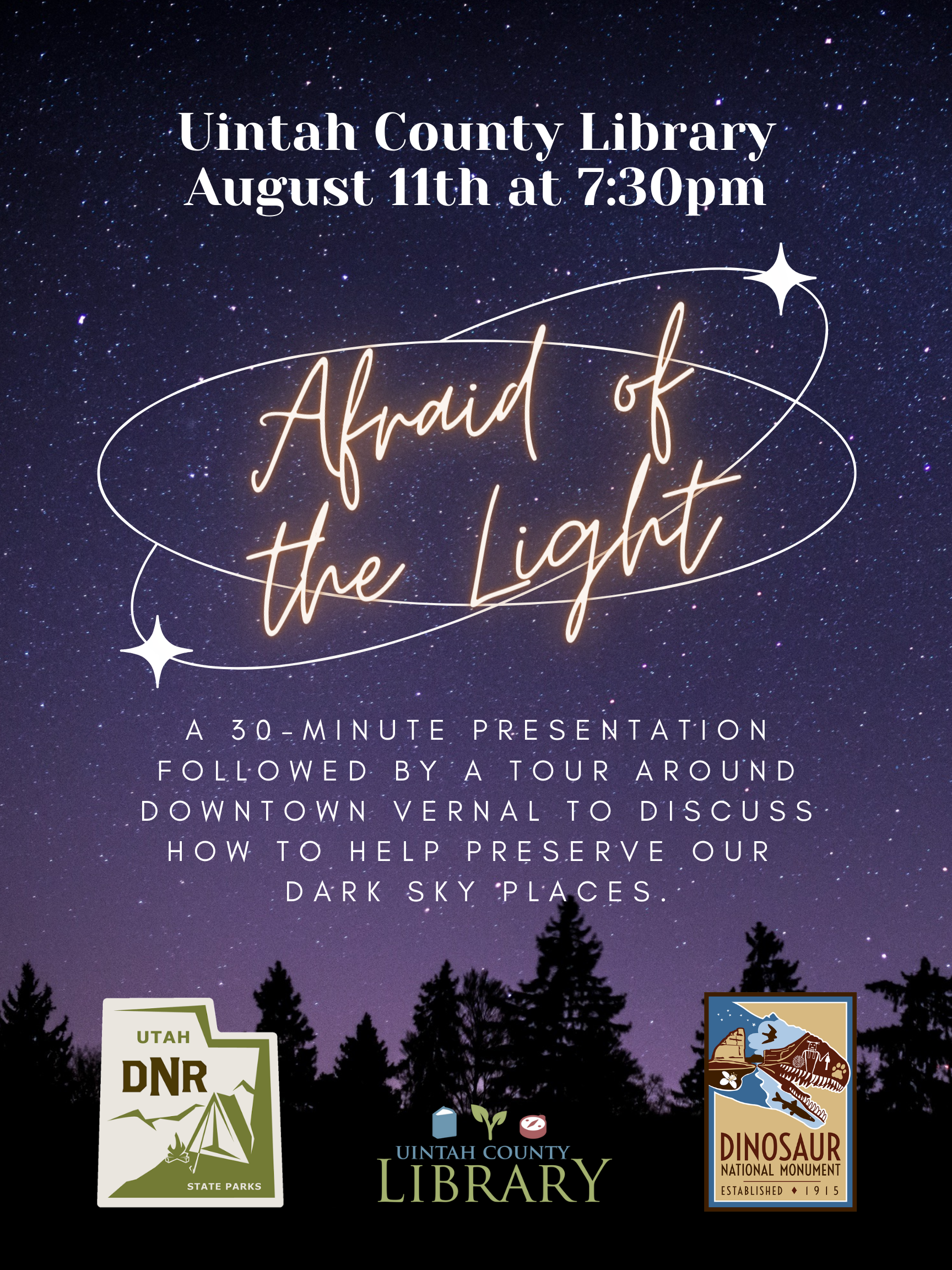 Starry sky background with tree silhouettes and text in the foreground | "Uintah County Library | August 11th at 7:30pm | Afraid of the Light | A 30-minute presentation followed by a tour around downtown Vernal to discuss how to help preserve our dark sky places." | Utah DNR State Parks logo, Uintah County Library logo, and Dinosaur National Monument logo