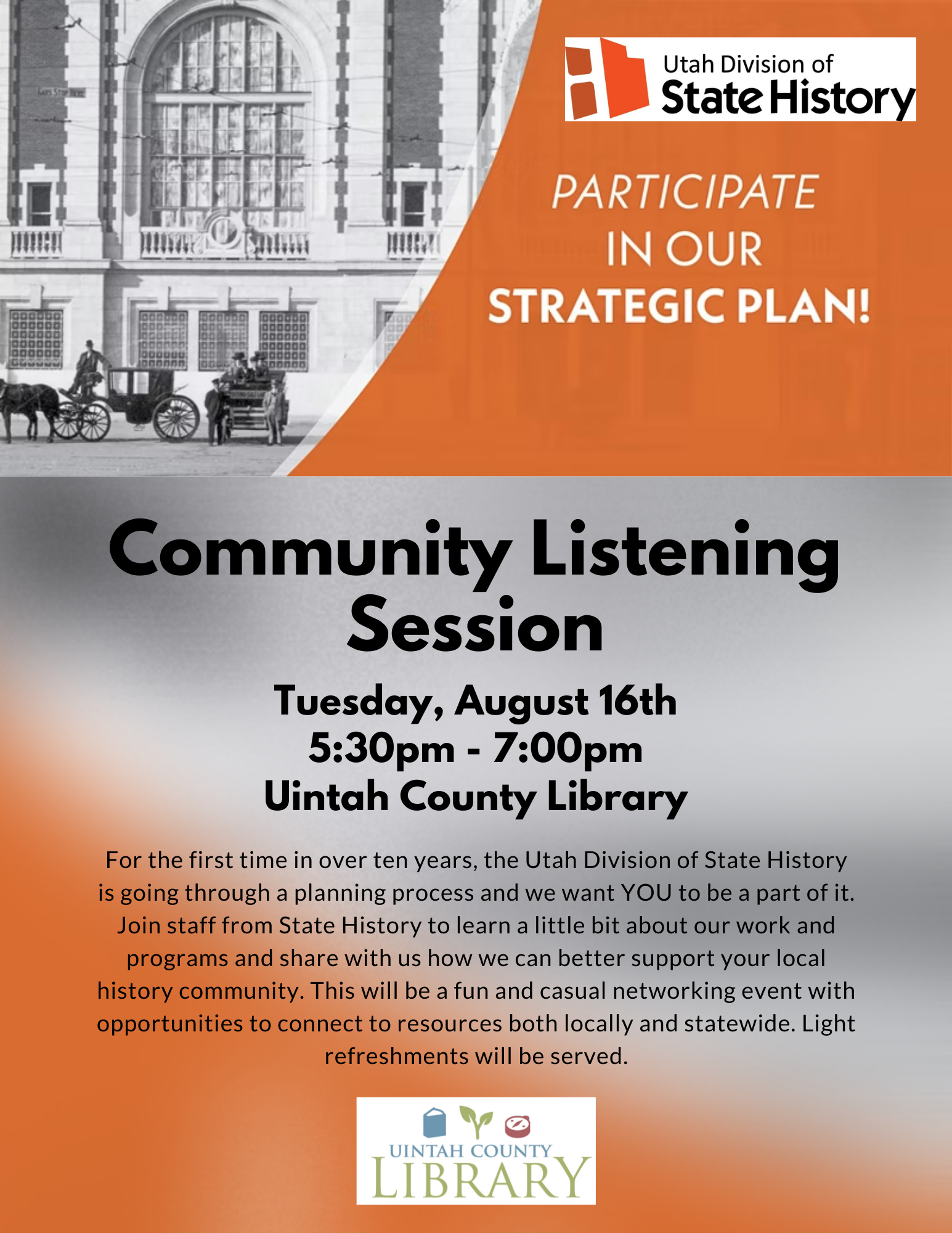 Logo: Utah Division of State History | Text: Participate in our Strategic Plan! | Community Listening Session | Tuesday, August 16th 5:30pm - 7:00pm Uintah County Library | For the first time in over ten years, the Utah Division of State History is going through a planning process and we want YOU to be a part of it. Join staff from State History to learn a little bit about our work and programs and share with us how we can better support your local history community. This will be a fun and casual netwo..."