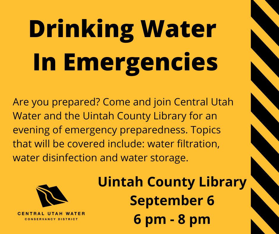 Golden Yellow Background, black-striped edge at right. Text in black: "Drinking Water in Emergencies | Are you prepared? Come and join Central Utah Water and the Uintah County Library for an evening of emergency preparedness. Topics that will be covered include: water filtration, water disinfection and water storage. | Uintah County Library | September 6 | 6 pm - 8 pm" Central Utah Water Conservancy District logo in lower left corner.