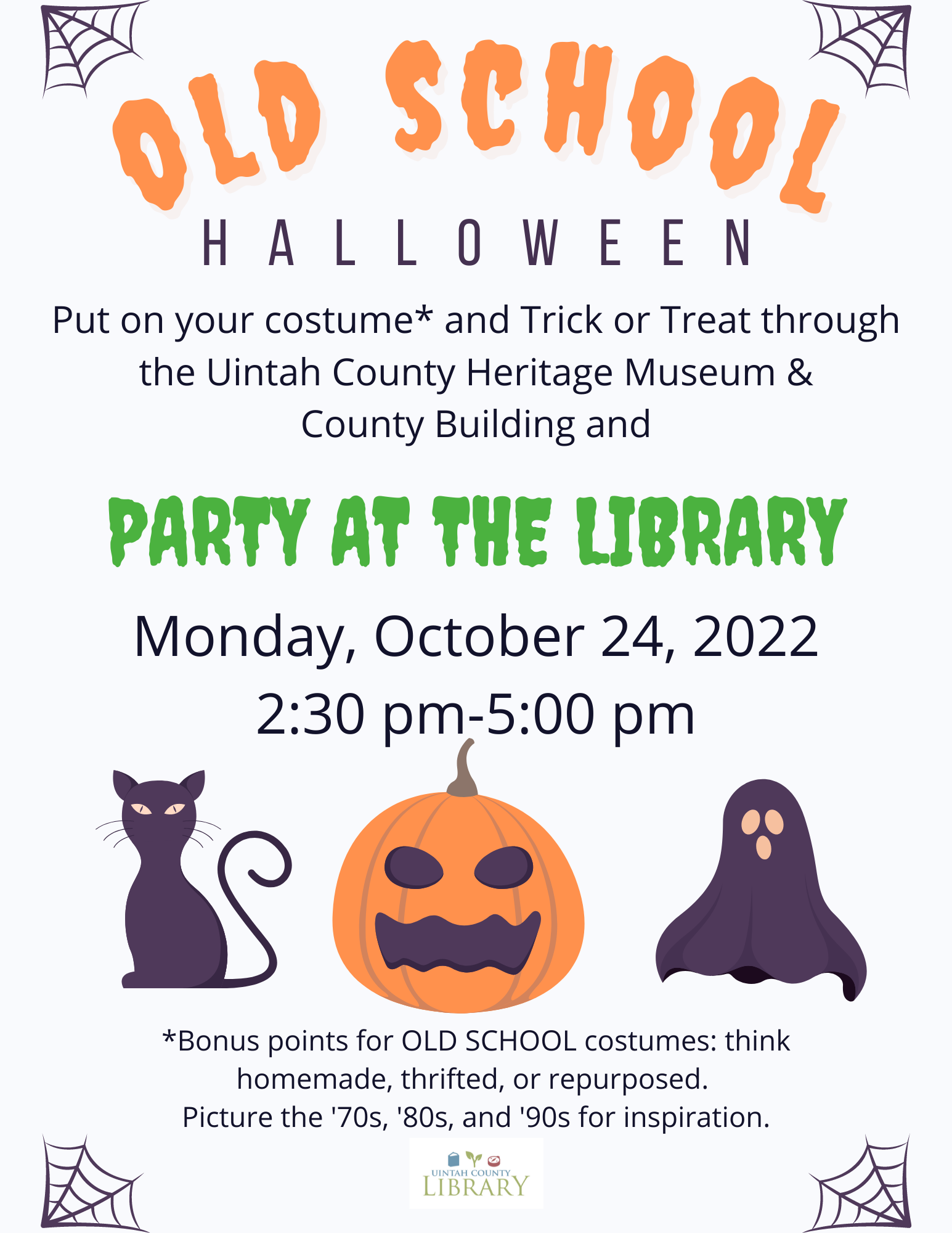 Join us for an Old School Halloween! Put on your costume* and Trick or Treat through the Uintah County Heritage Museum & County Building, and PARTY AT THE LIBRARY! | Monday, October 24, 2022 2:30 pm - 5:00 pm | *Bonus points for OLD SCHOOL costumes: think homemade, thrifted, or repurposed. Picture the '70s, '80s, and '90s for inspiration.