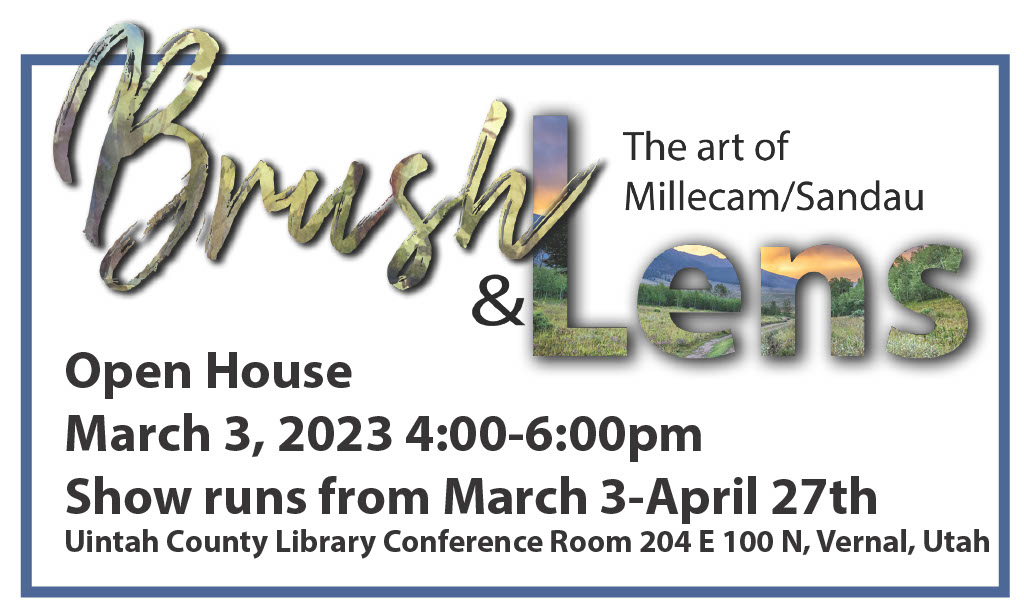 "Brush & Lens | The art of Millecam/Sandau | Open House March 3, 2023 4:00-6:00pm | Show runs from March 3-April 27th | Uintah County Library Conference Room 204 E 100 N, Vernal, Utah"