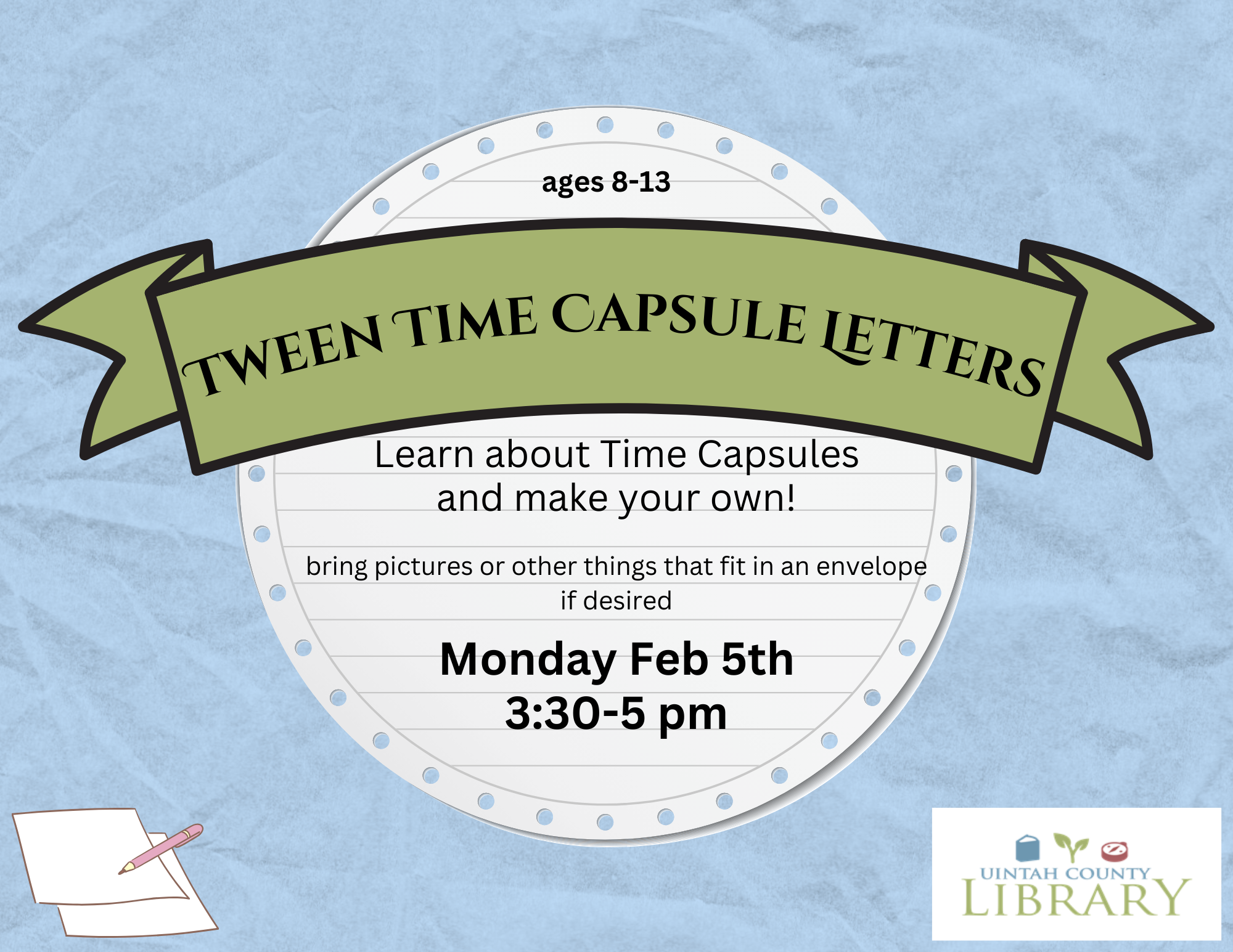 Tween Time Capsule Letters. Bring things that fit in an envelope, if desired. Open 3:30 - 5 pm