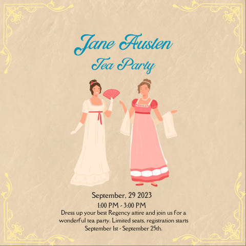 "Jane Austen Tea Part | September, 29 2023 | 1:00 PM - 3:00 PM | Dress up your best Regency attire and join us for a wonderful tea party. Limited seats, registration starts September 1st - September 25th."