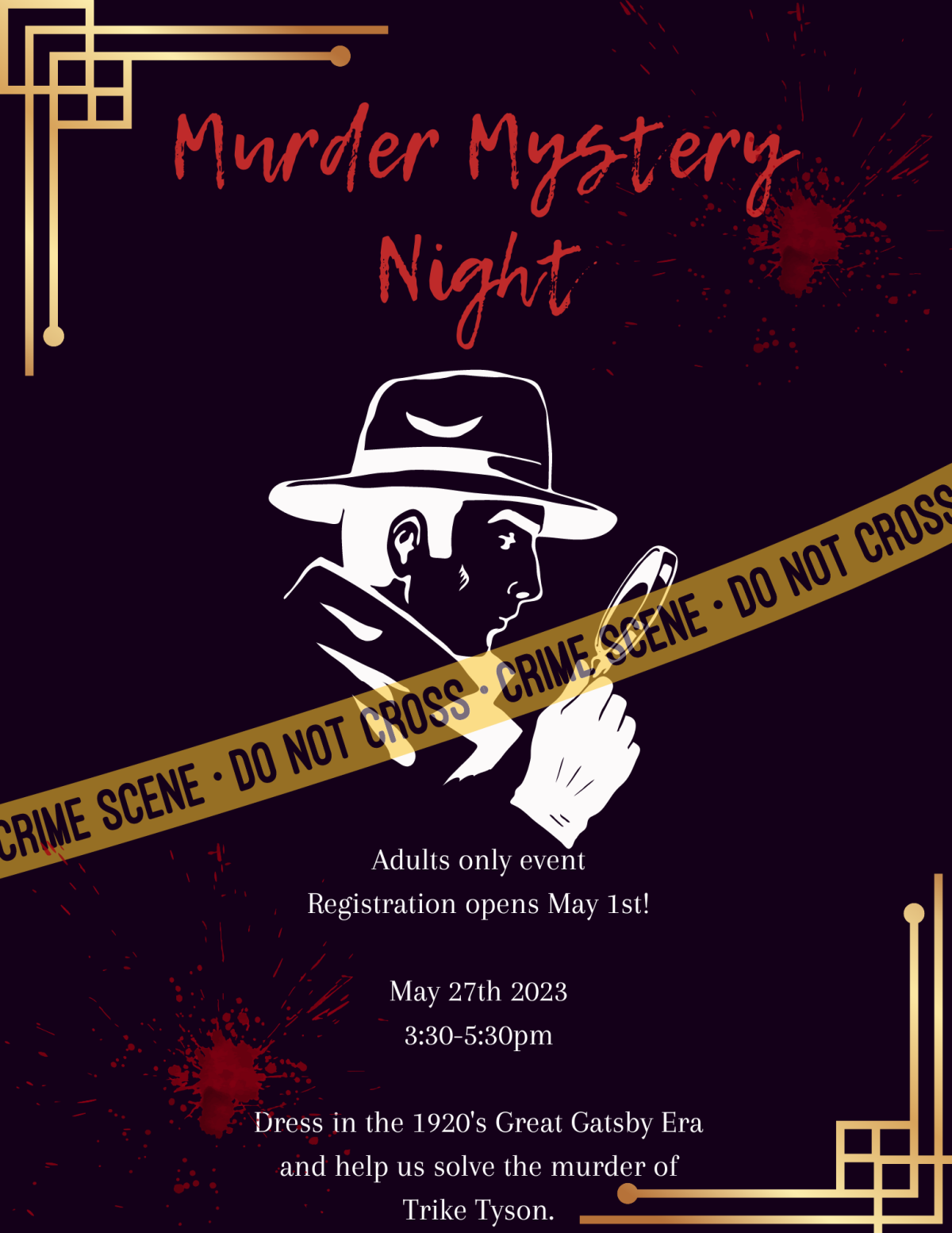 Adults only event Registration opens May 1st! May 27th 2023 3:30-5:30pm Dress in 1920's Great Gatsby Era and help us solve the murder of Trike Tyson